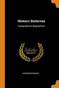 Historic Battersea: Topographical, Biographical