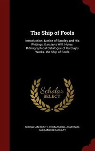 The Ship of Fools: Introduction. Notice of Barclay and His Writings. Barclay's Will. Notes. Bibliographical Catalogue