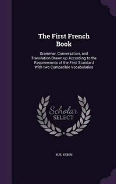 the First French Book: Grammar, Conversation, and Translation Drawn up According to Requirements of Standard