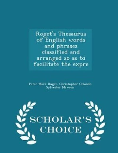 Roget's Thesaurus of English words and phrases classified and arranged so as to facilitate the expre - Scholar's Choice Edition