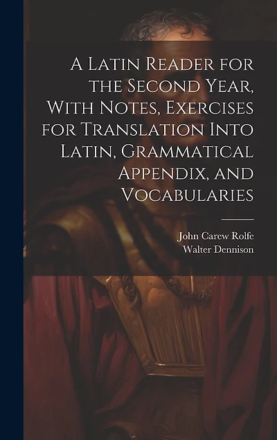 A Latin Reader for the Second Year, With Notes, Exercises for Translation Into Latin, Grammatical Appendix