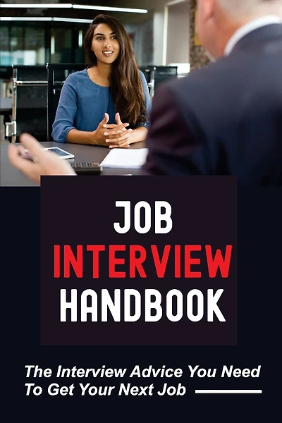 Job Interview Handbook: The Interview Advice You Need To Get Your Next Job: A Knock-Their-Socks-Off Interview
