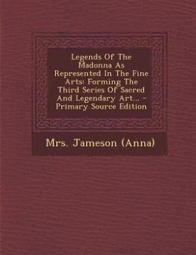 Legends Of The Madonna As Represented In The Fine Arts: Forming The Third Series Of Sacred And Legendary Art... - Primary Source Edition
