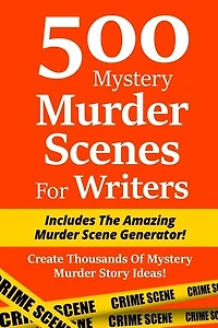 500 Mystery Murder Scenes For Writers: Includes The Amazing Murder Scene Generator! Create Thousands Of Mystery Murder Story Ideas!