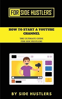 How to start a Youtube Channel: The Ultimate Guide for Side Hustlers
