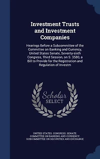 Investment Trusts and Companies: Hearings Before a Subcommittee of the Committee on Banking Currency, United States Senate, Seventy-sixth Congress, Third Session, S. 3580, Bill to Provide for Registration Regulation Investm