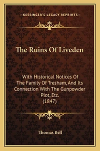 The Ruins Of Liveden: With Historical Notices Of The Family Of Tresham, And Its Connection With The Gunpowder Plot, Etc. (1847)