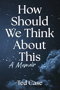 How Should We Think About This: A Memoir