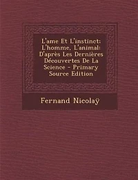 L'Ame Et l'Instinct: L'Homme, l'Animal; D'Après les Dernières Découvertes de la Science (Classic Reprint)