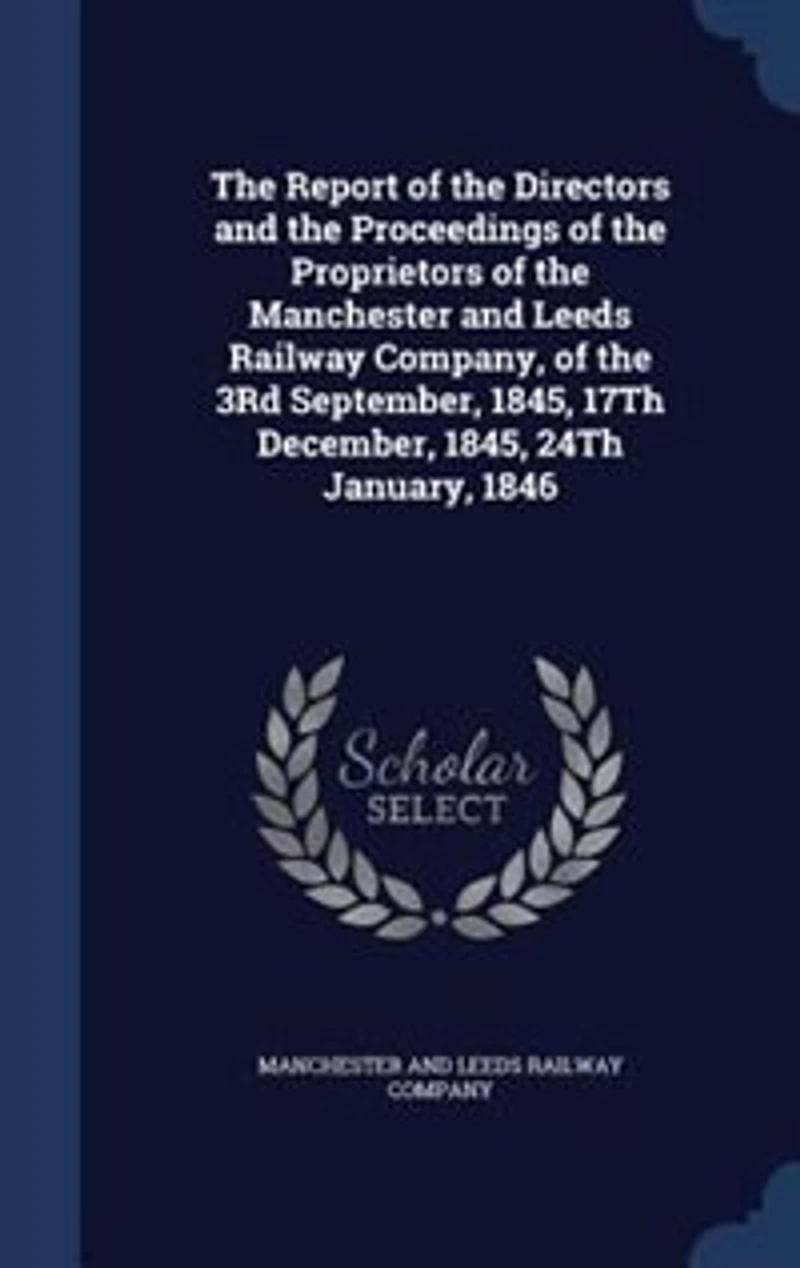 the Report of Directors and Proceedings Proprietors Manchester Leeds Railway Company, 3Rd September, 1845, 17Th December, 24Th January, 1846