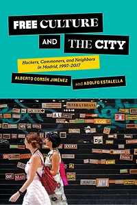 Free Culture and the City: Hackers, Commoners, Neighbors Madrid, 1997-2017
