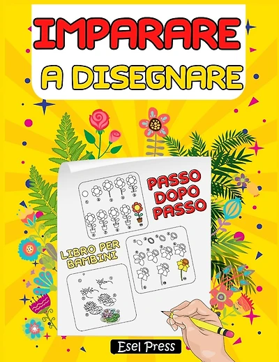 Imparare a Disegnare: Disegnare in Pochi Passaggi - Imparare a Disegnare Bellissimi Fiori - Libro Per Bambini