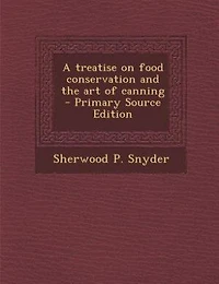 A Treatise on Food Conservation and the Art of Canning