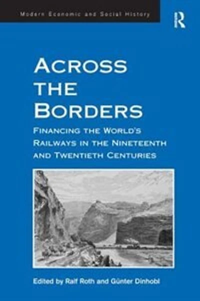 Across The Borders: Financing World's Railways Nineteenth And Twentieth Centuries