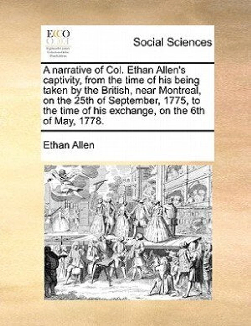 A Narrative of Col. Ethan Allen's Captivity, From the Time his Being Taken by British, Near Montreal, on 25th day September, Year 1775, to Exchange, 6th May, 1778