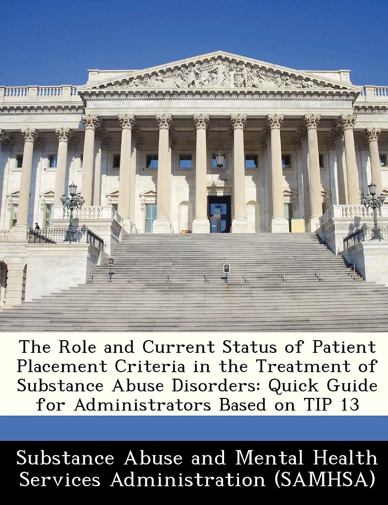 The Role And Current Status Of Patient Placement Criteria In The Treatment Of Substance Abuse Disorders: Quick Guide For Administrators Based On Tip 13