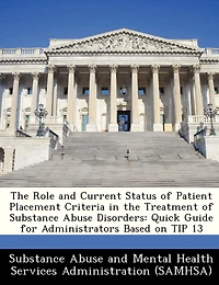The Role And Current Status Of Patient Placement Criteria In The Treatment Of Substance Abuse Disorders: Quick Guide For Administrators Based On Tip 13