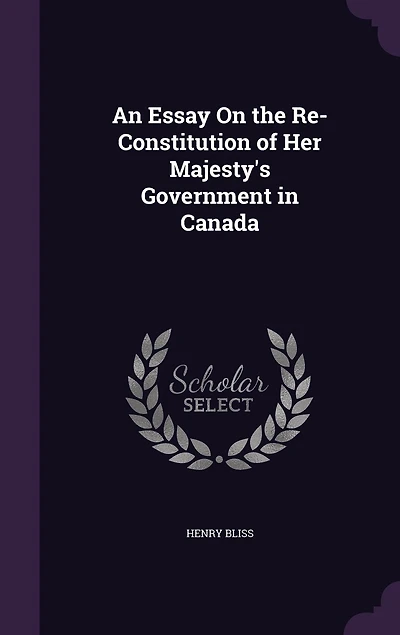 An Essay On the Re-Constitution of Her Majesty's Government Canada