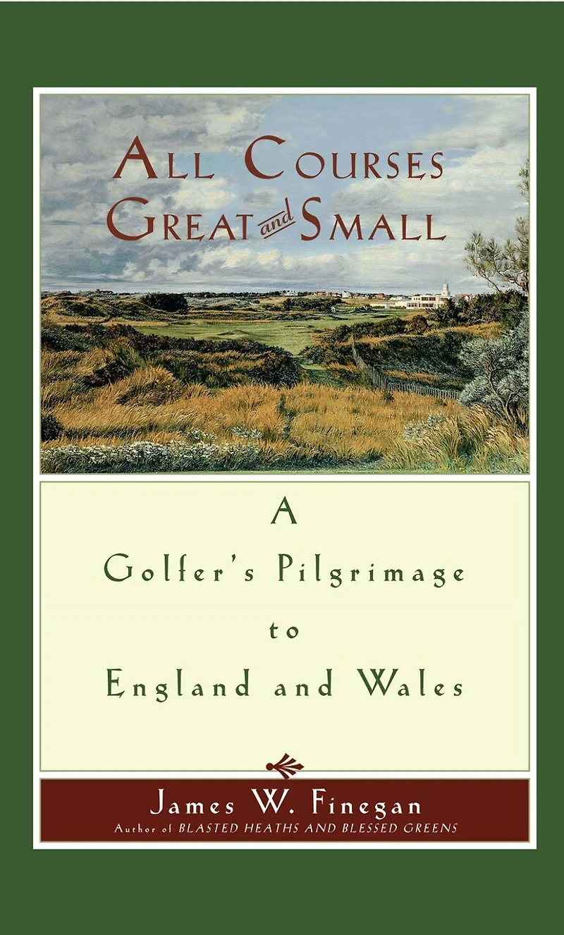 All Courses Great and Small: A Golfer's Pilgrimage to England Wales
