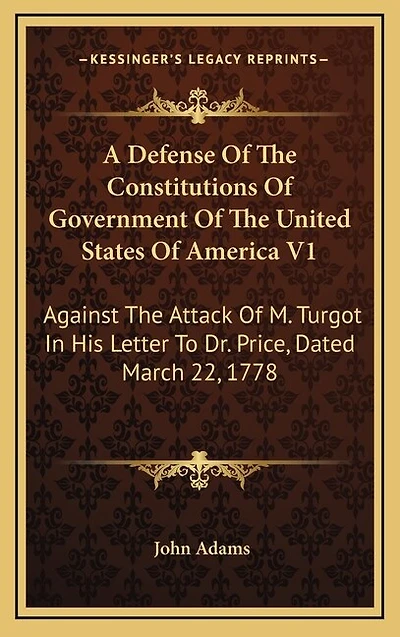 A Defense of the Constitutions of Government of the United States of America V1: Against the Attack of M. Turgot in His Letter to Dr. Price, Dated March 22, 1778