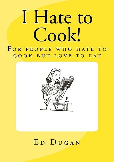 I Hate to Cook!: A cookbook for people who hate to cook but love to eat