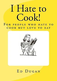 I Hate to Cook!: A cookbook for people who hate to cook but love to eat