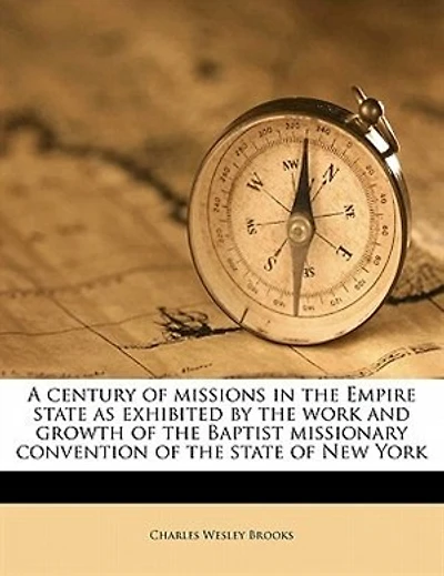 A Century Of Missions In The Empire State As Exhibited By The Work And Growth Of The Baptist Missionary Convention Of The State Of New York