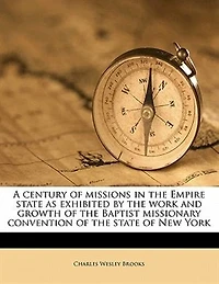A Century Of Missions In The Empire State As Exhibited By The Work And Growth Of The Baptist Missionary Convention Of The State Of New York