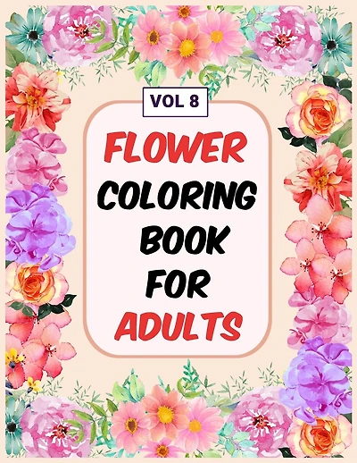 Flower Coloring Book For Adults Vol 8: An Adult Coloring Book with Flower Collection, Stress Relieving Flower Designs for Relaxation
