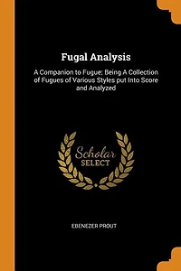 Fugal Analysis: A Companion to Fugue; Being Collection of Fugues Various Styles put Into Score and Analyzed