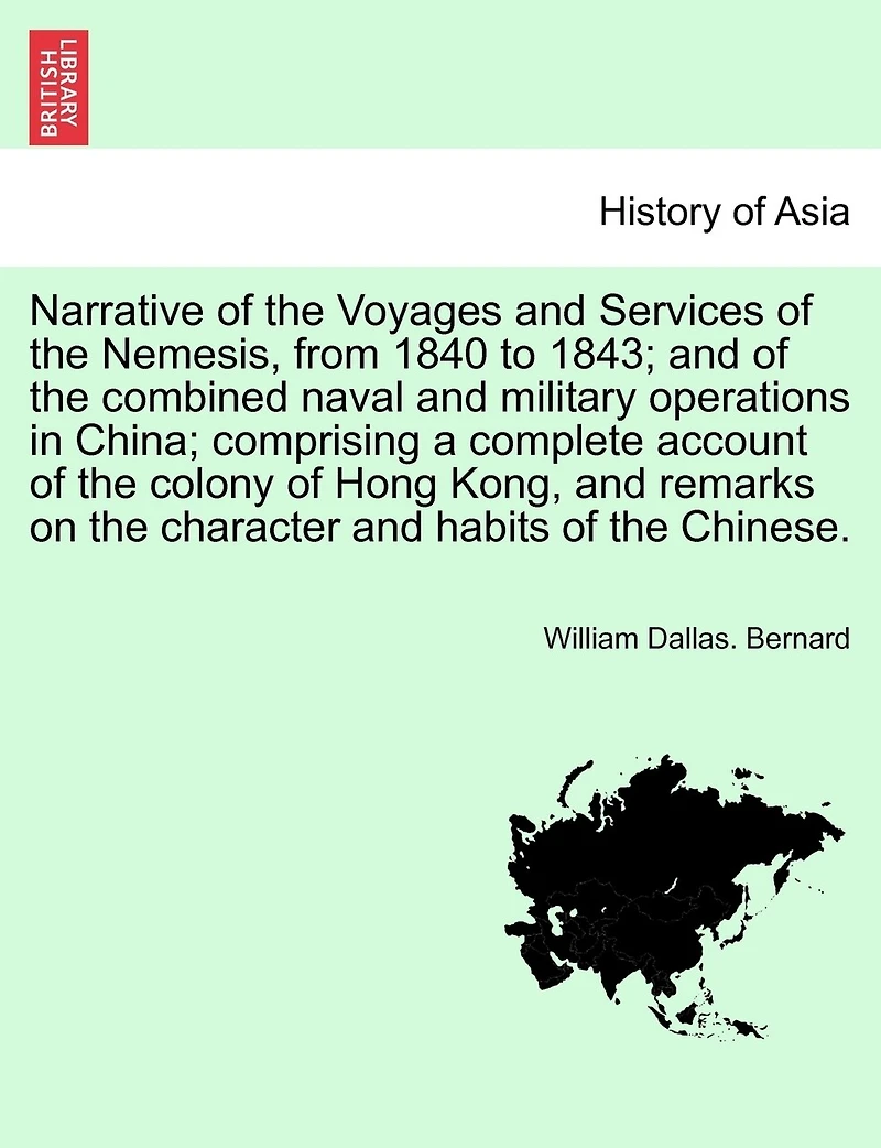 Narrative of the Voyages and Services of the Nemesis, from 1840 to 1843; and of the combined naval and military operations in China; comprising a complete account of the colony of Hong Kong, and remarks on the character and habits of the Chinese. Vol. I.