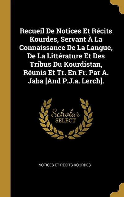 Recueil De Notices Et Récits Kourdes, Servant À La Connaissance Langue, Littérature Des Tribus Du Kourdistan, Réunis Tr. En Fr. Par A. Jaba [And P.J.a. Lerch].
