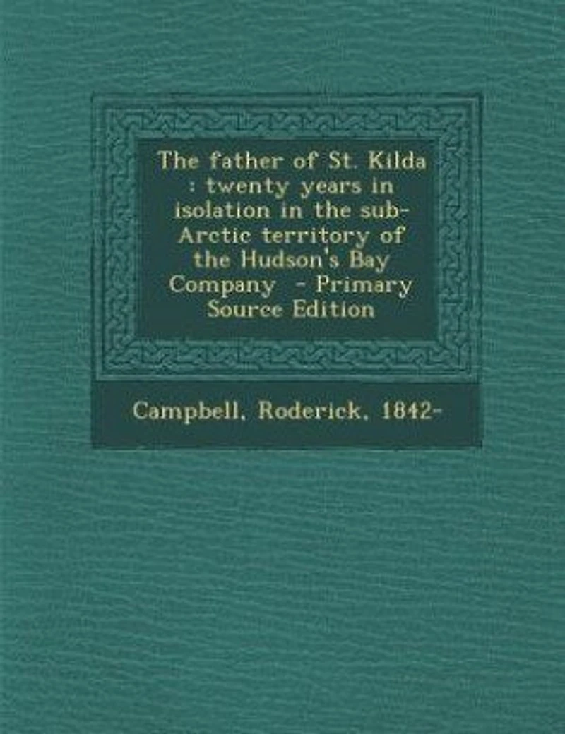 The father of St. Kilda: twenty years in isolation in the sub-Arctic territory of the Hudson's Bay Company - Primary Source