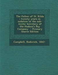 The father of St. Kilda: twenty years in isolation in the sub-Arctic territory of the Hudson's Bay Company  - Primary Source