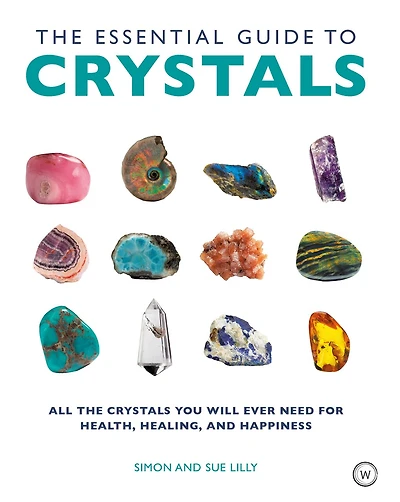 The Essential Guide to Crystals: All the Crystals You Will Ever Need for Health, Healing, and Happiness