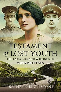 Testament of Lost Youth: The Early Life and Loves Vera Brittain
