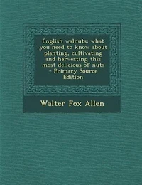 English Walnuts; What you Need to Know About Planting, Cultivating and Harvesting This Most Delicious of Nuts