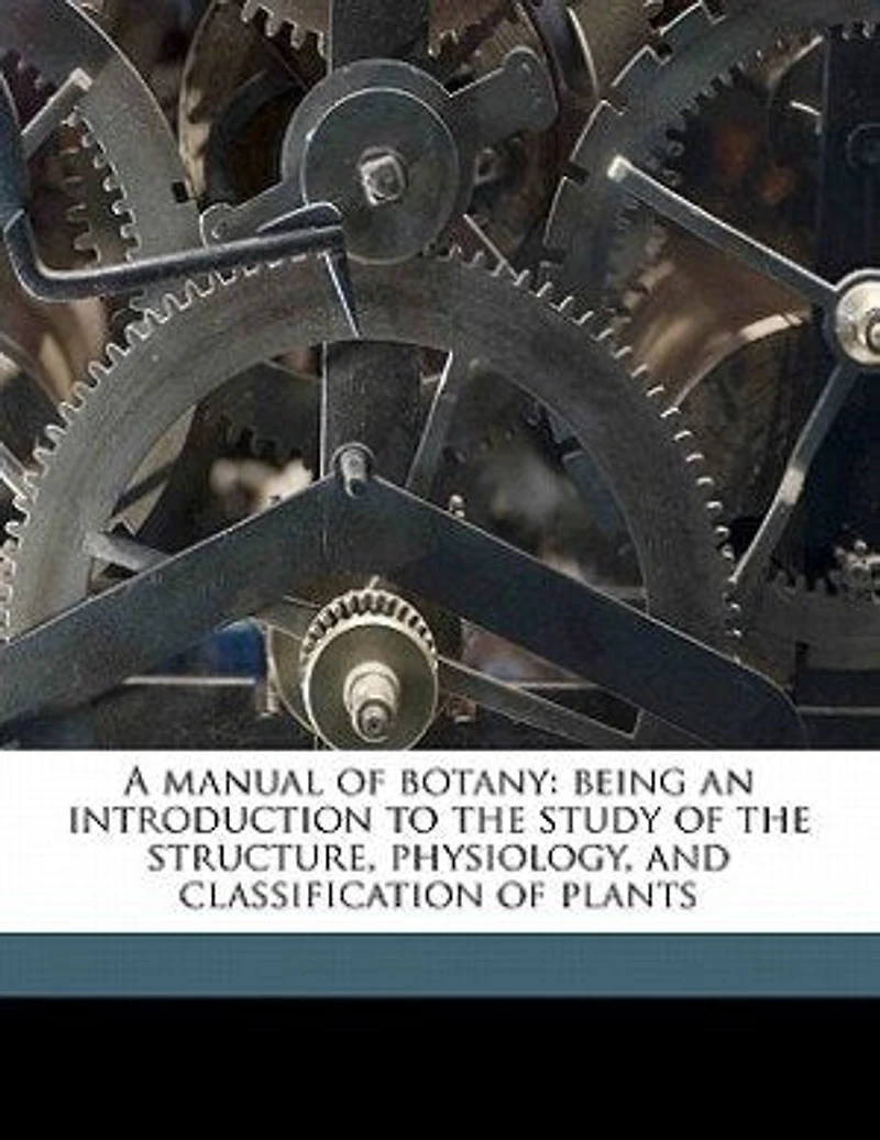 A Manual of Botany: Being an Introduction to the Study Structure, Physiology, and Classification Plant