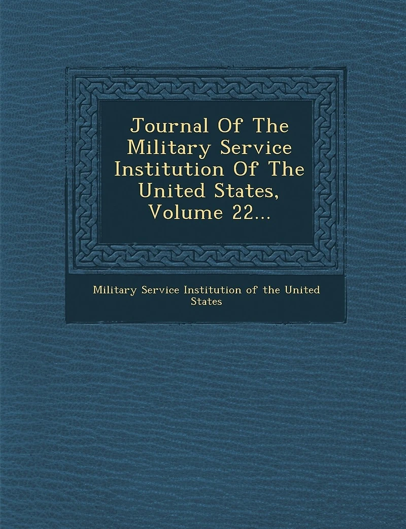 Journal Of The Military Service Institution United States, Volume 22