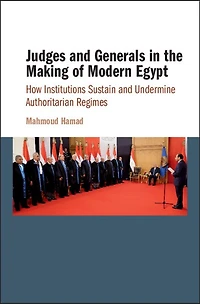 Judges and Generals the Making of Modern Egypt: How Institutions Sustain Undermine Authoritarian Regimes