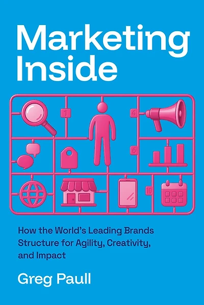 Marketing Inside: How the World’s Leading Brands Structure for Agility, Creativity, and Impact
