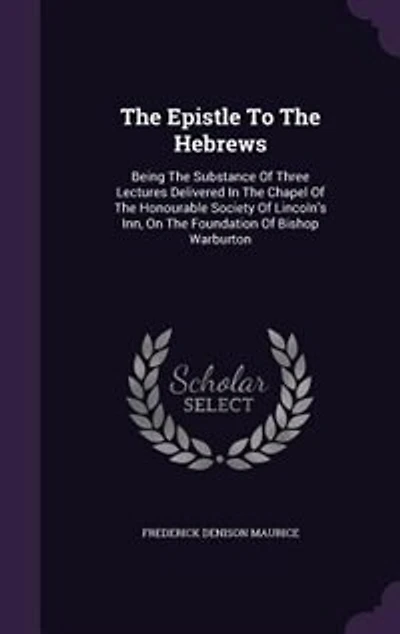 The Epistle To Hebrews: Being Substance Of Three Lectures Delivered Chapel Honourable Society Lincoln'
