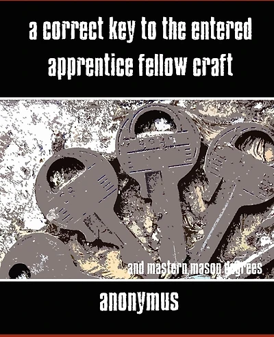 A Correct Key to the Entered Apprentice Fellow Craft and Master Mason Degrees