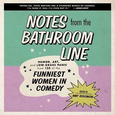 Notes from the Bathroom Line: Humor, Art, and Low-grade Panic 150 of Funniest Women Comedy