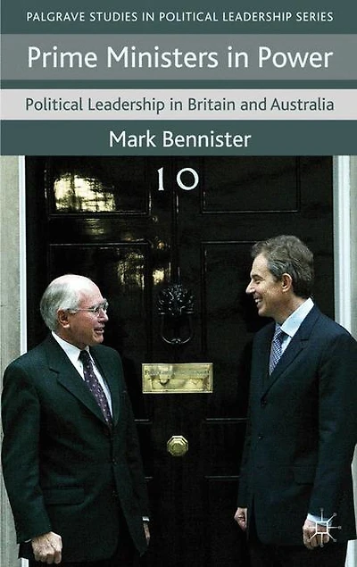 Prime Ministers Power: Political Leadership Britain And Australia