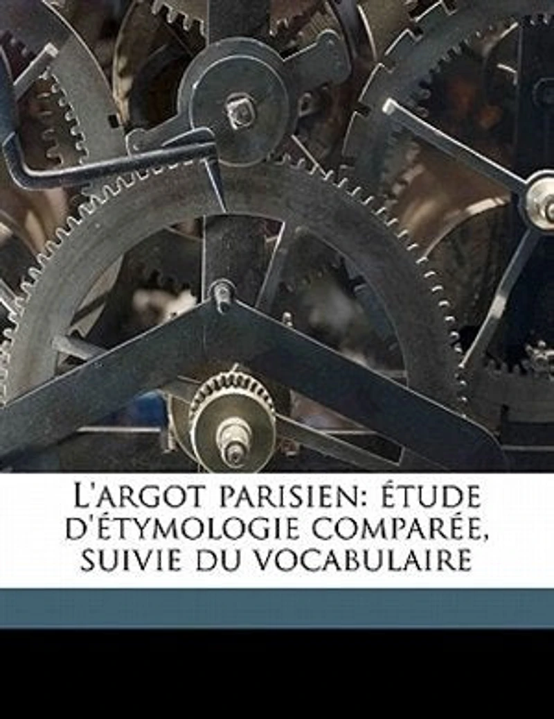 L'argot Parisien: Étude D'étymologie Comparée, Suivie Du Vocabulaire