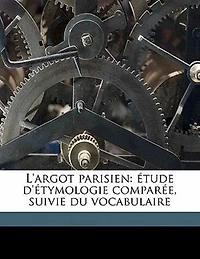 L'argot Parisien: Étude D'étymologie Comparée, Suivie Du Vocabulaire