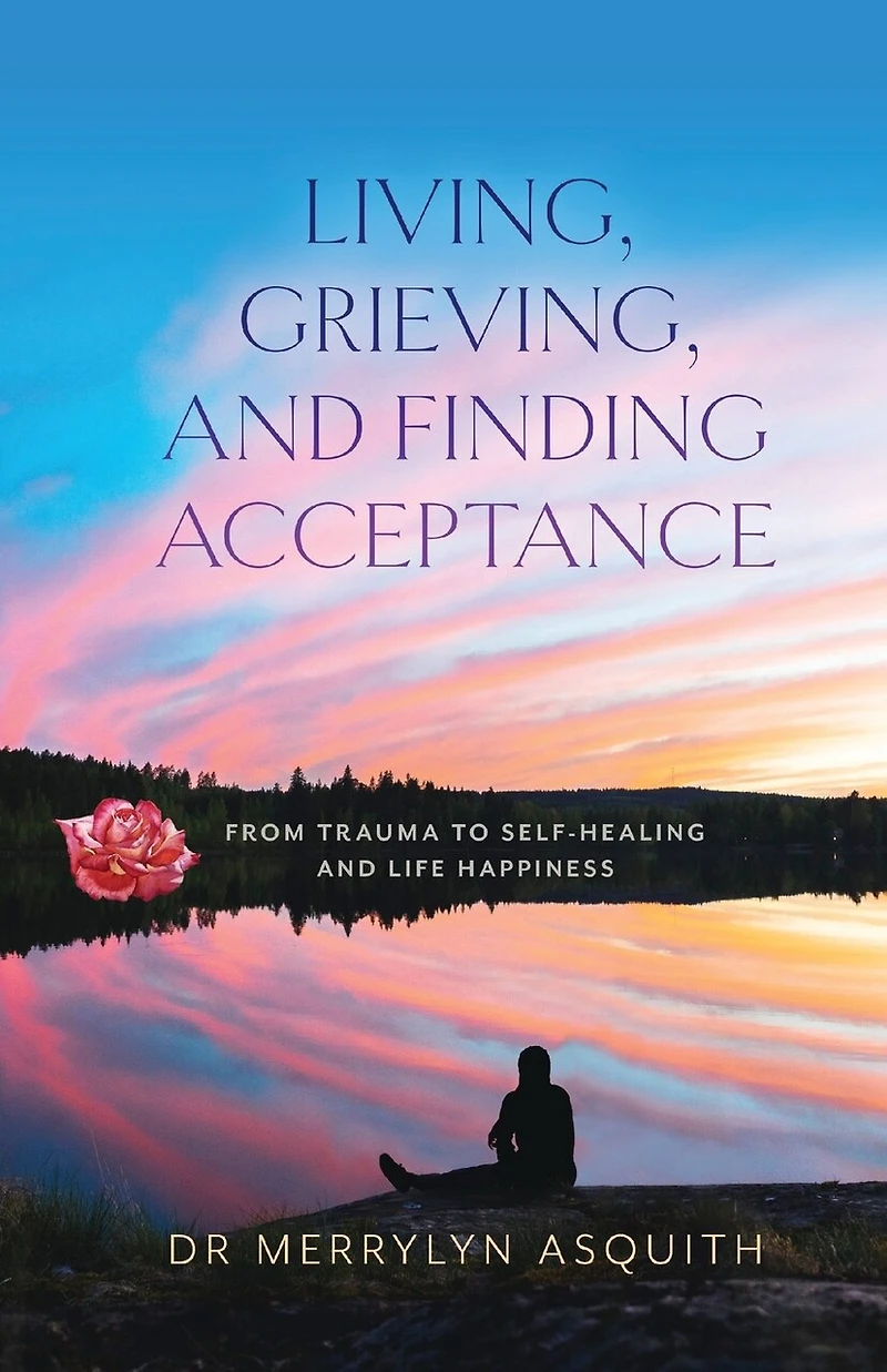 Living, Grieving, and Finding Acceptance: From Trauma to Self-Healing and Life Happiness