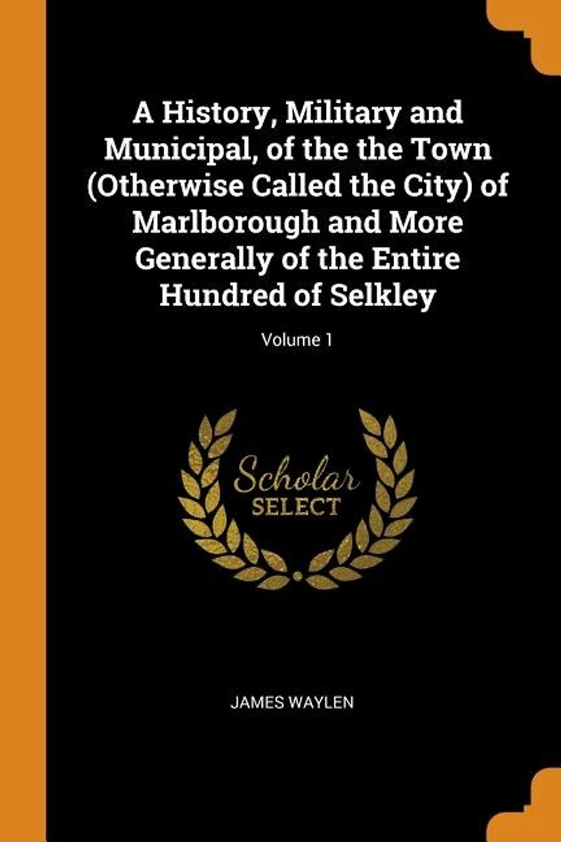 A History, Military and Municipal, of the Town (Otherwise Called City) Marlborough More Generally Entire Hundred Selkley; Volume 1