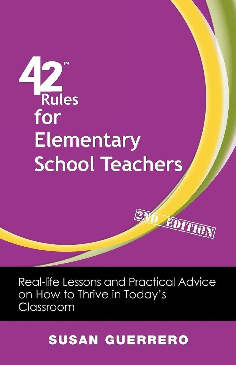 42 Rules For Elementary School Teachers (2nd Edition): Real-life Lessons And Practical Advice On How To Thrive Today's Classroom